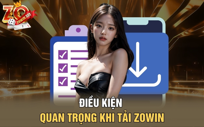 Tải Zowin | Vũ Trụ Cá Cược Nằm Ngay Trong Tầm Tay 2 Điều kiện quan trọng khi tải Zowin