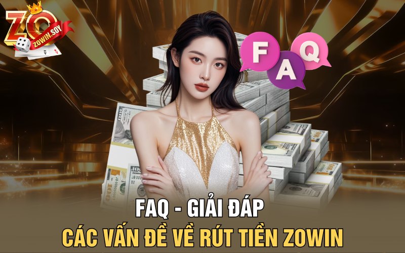 Rút Tiền Zowin | Gió Vàng Về Tay Chỉ Trong 1 Phút 5 FAQ - Giải đáp các vấn đề về rút tiền Zowin