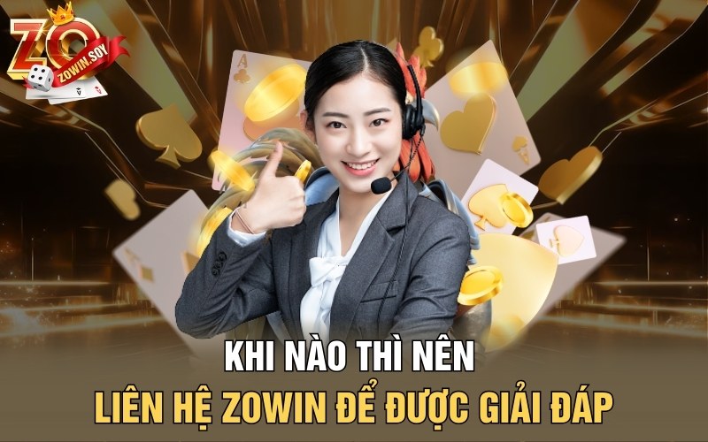 Liên Hệ Zowin | Cánh Cổng Giải Đáp Mọi Thắc Mắc Tối Ưu 1 Khi nào thì nên liên hệ Zowin để được giải đáp?
