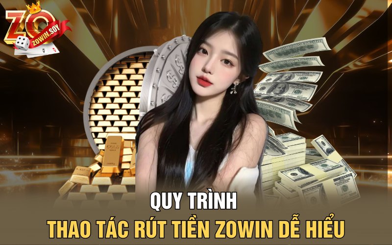 Rút Tiền Zowin | Gió Vàng Về Tay Chỉ Trong 1 Phút 2 Quy trình thao tác rút tiền Zowin dễ hiểu