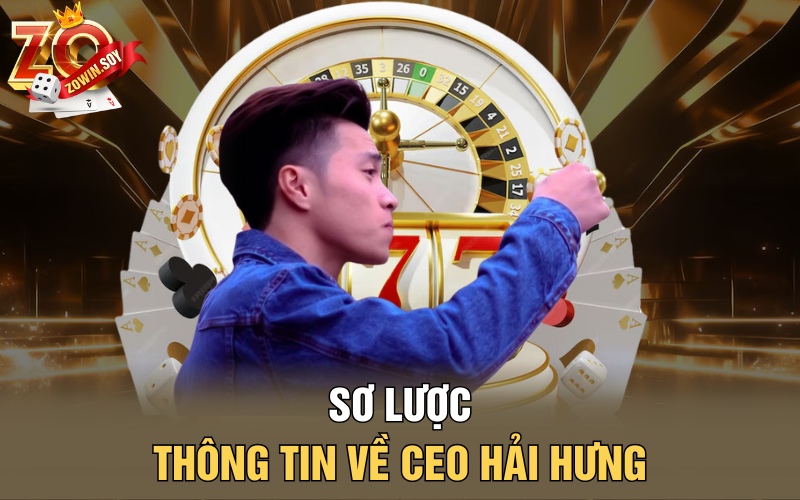 Hải Hưng | Tượng Đài Của Thương Hiệu Zowin Đình Đám 1 Sơ lược thông tin về CEO Hải Hưng