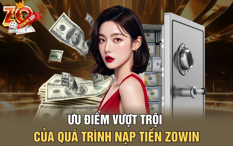 Nạp Tiền Zowin | Chìa Khóa Mở Rộng Giấc Mơ Tỷ Phú 1 Ưu điểm vượt trội của quá trình nạp tiền Zowin